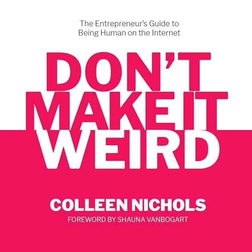Don’t Make It Weird: The Entrepreneur’s Guide to Being Human on the Internet